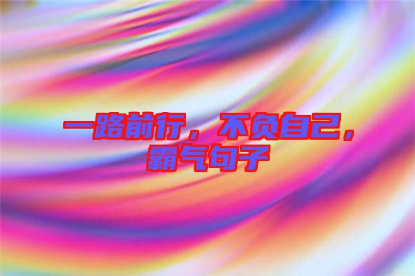 一路前行，不負(fù)自己，霸氣句子