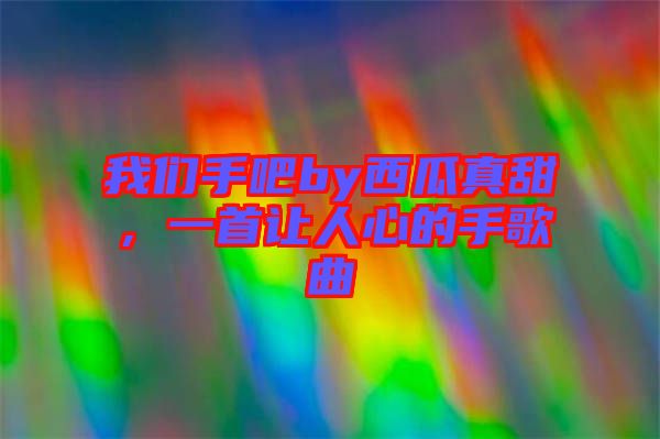 我們手吧by西瓜真甜，一首讓人心的手歌曲