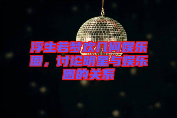 浮生若夢(mèng)歡幾何娛樂(lè)圈，討論明星與娛樂(lè)圈的關(guān)系