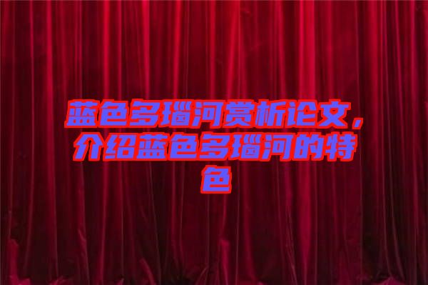 藍(lán)色多瑙河賞析論文，介紹藍(lán)色多瑙河的特色