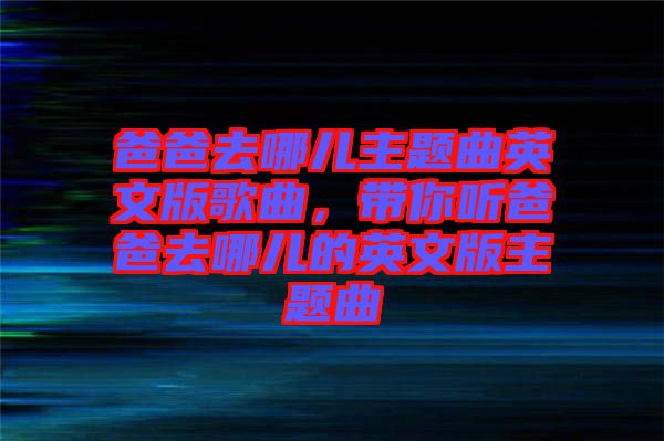 爸爸去哪兒主題曲英文版歌曲，帶你聽爸爸去哪兒的英文版主題曲