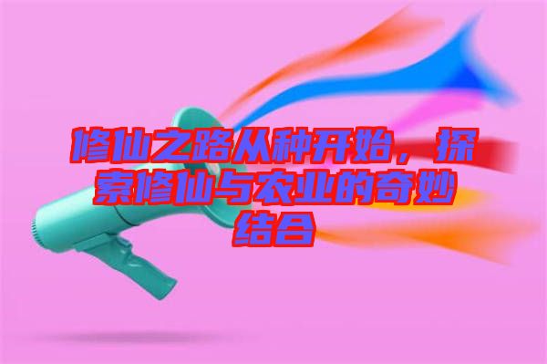 修仙之路從種開始，探索修仙與農(nóng)業(yè)的奇妙結(jié)合