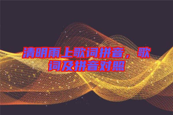 清明雨上歌詞拼音，歌詞及拼音對(duì)照