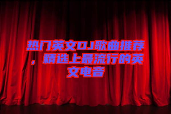 熱門英文DJ歌曲推薦，精選上最流行的英文電音