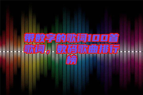 帶數(shù)字的歌詞100首歌詞，數(shù)碼歌曲排行榜