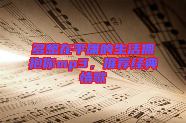 多想在平庸的生活擁抱你mp3，推薦經(jīng)典情歌