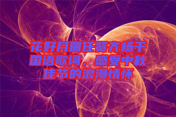 花好月圓任賢齊楊千嬅國語歌詞，感受中秋佳節(jié)的浪漫情懷