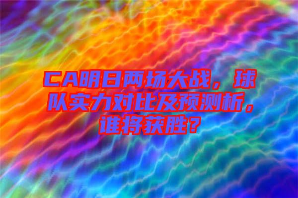 CA明日兩場大戰(zhàn)，球隊實(shí)力對比及預(yù)測析，誰將獲勝？