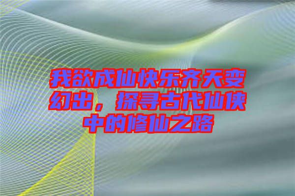 我欲成仙快樂(lè)齊天變幻出，探尋古代仙俠中的修仙之路