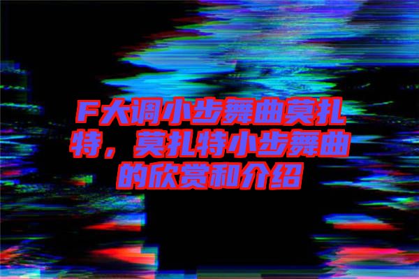 F大調(diào)小步舞曲莫扎特，莫扎特小步舞曲的欣賞和介紹