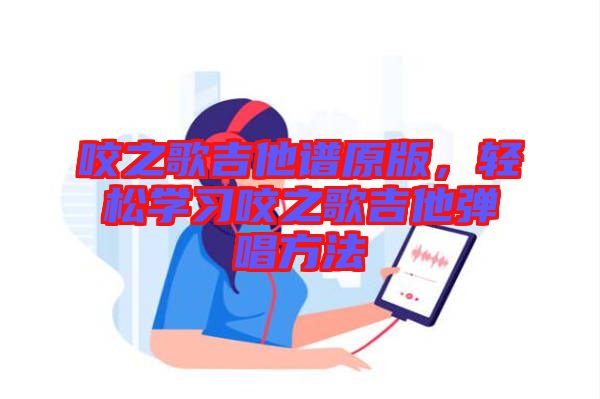 咬之歌吉他譜原版，輕松學(xué)習(xí)咬之歌吉他彈唱方法