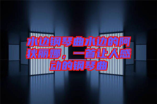 水邊鋼琴曲水邊的阿狄麗娜，一首讓人感動(dòng)的鋼琴曲