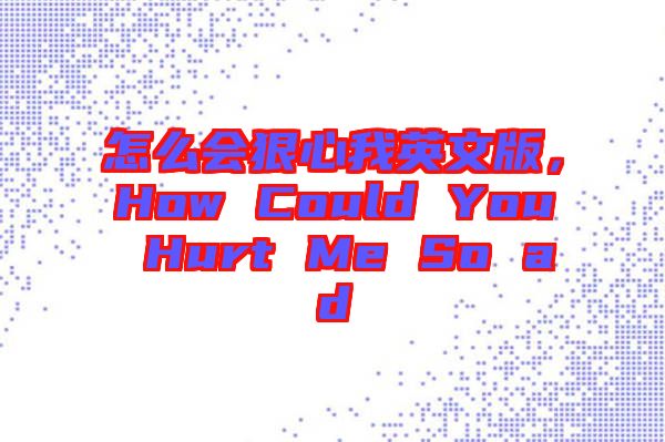 怎么會(huì)狠心我英文版，How Could You Hurt Me So ad