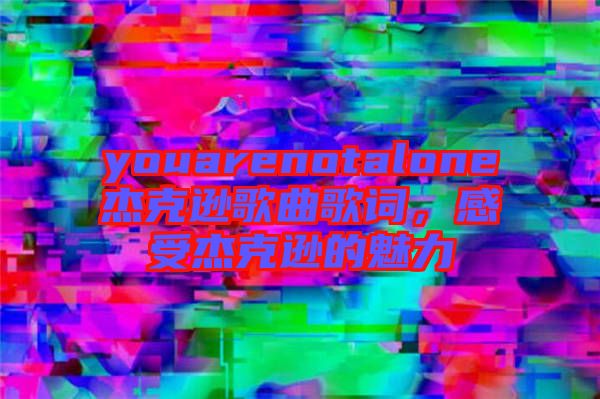 youarenotalone杰克遜歌曲歌詞，感受杰克遜的魅力