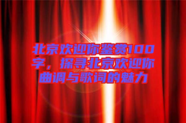 北京歡迎你鑒賞100字，探尋北京歡迎你曲調(diào)與歌詞的魅力