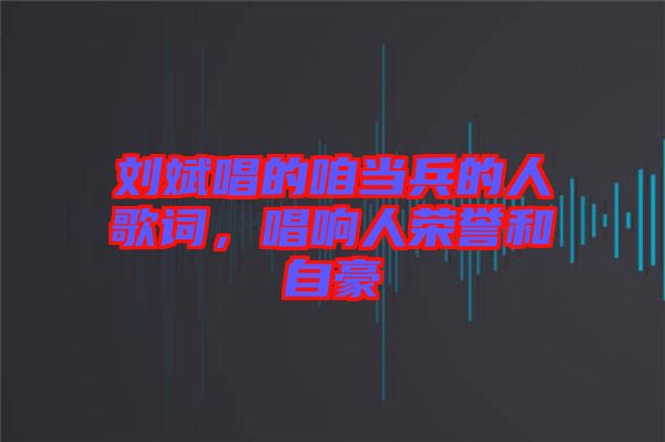 劉斌唱的咱當兵的人歌詞，唱響人榮譽和自豪