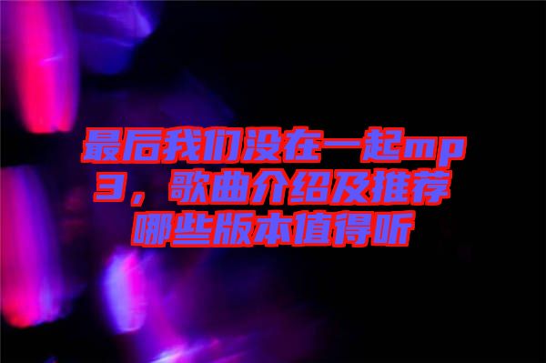 最后我們沒在一起mp3，歌曲介紹及推薦哪些版本值得聽