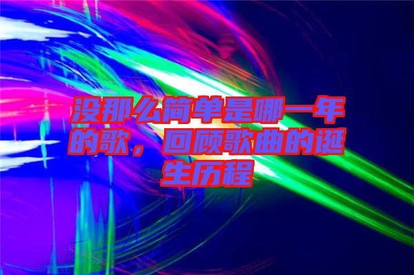 沒那么簡(jiǎn)單是哪一年的歌，回顧歌曲的誕生歷程