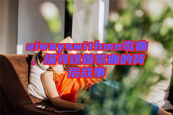 aiwayswithme歌曲，探尋這首歌曲的背后故事