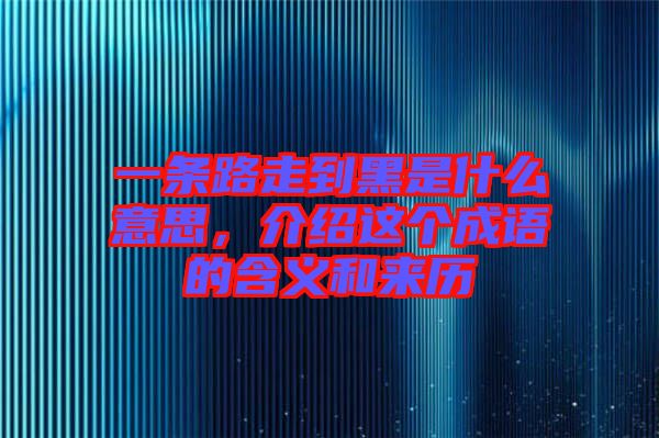 一條路走到黑是什么意思，介紹這個成語的含義和來歷