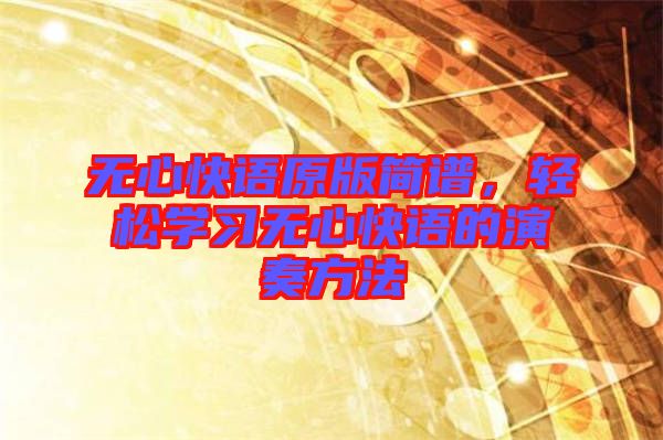 無心快語原版簡譜，輕松學習無心快語的演奏方法