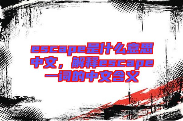 escape是什么意思中文，解釋escape一詞的中文含義