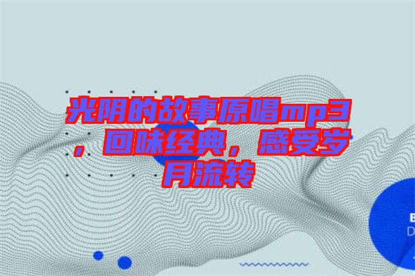 光陰的故事原唱mp3，回味經(jīng)典，感受歲月流轉(zhuǎn)