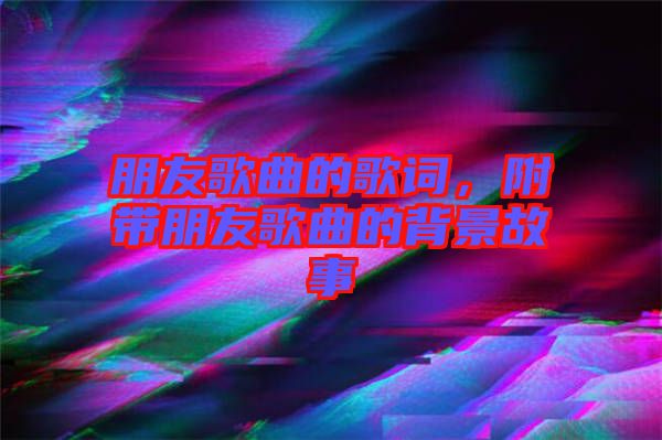 朋友歌曲的歌詞，附帶朋友歌曲的背景故事