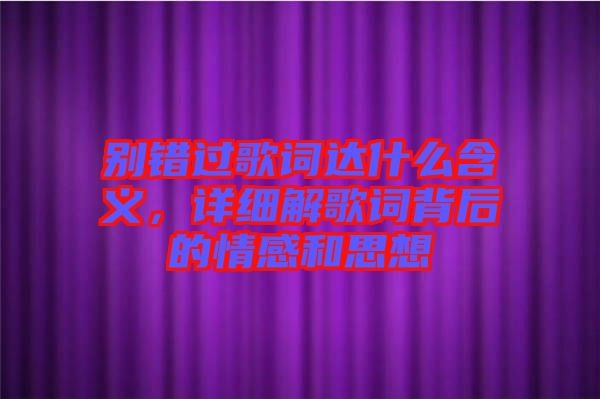 別錯(cuò)過(guò)歌詞達(dá)什么含義，詳細(xì)解歌詞背后的情感和思想