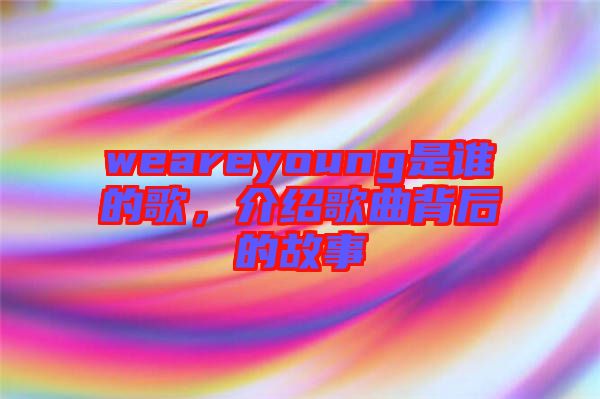 weareyoung是誰(shuí)的歌，介紹歌曲背后的故事