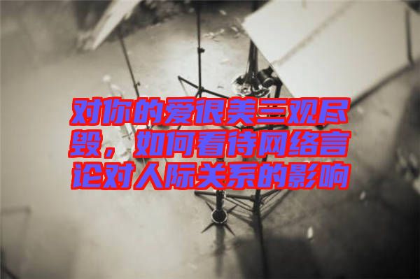 對你的愛很美三觀盡毀，如何看待網(wǎng)絡(luò)言論對人際關(guān)系的影響