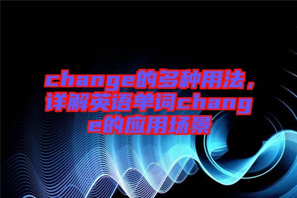 change的多種用法，詳解英語單詞change的應用場景