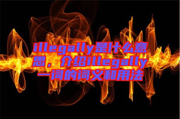 illegally是什么意思，介紹illegally一詞的詞義和用法