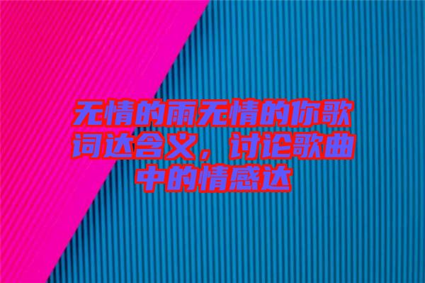 無情的雨無情的你歌詞達(dá)含義，討論歌曲中的情感達(dá)