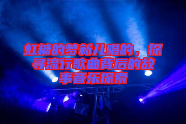 虹糖的夢新兒唱的，探尋流行歌曲背后的故事音樂探索