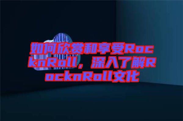 如何欣賞和享受RocknRoll，深入了解RocknRoll文化