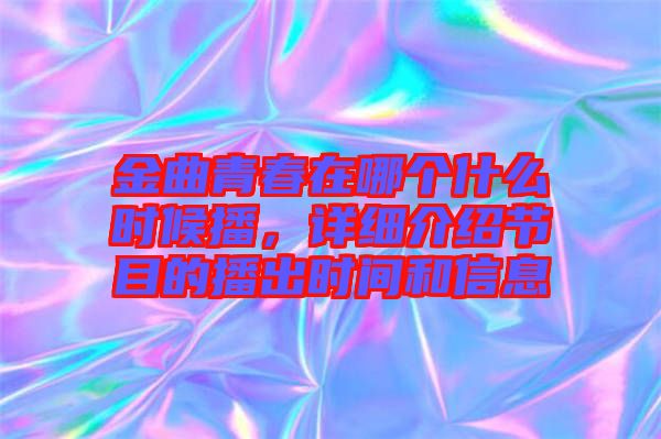 金曲青春在哪個(gè)什么時(shí)候播，詳細(xì)介紹節(jié)目的播出時(shí)間和信息