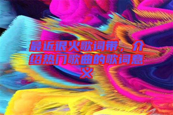 最近很火歌詞帶，介紹熱門歌曲的歌詞意義