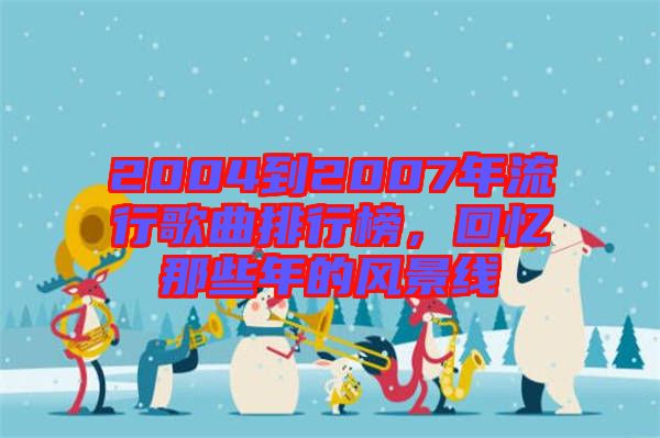 2004到2007年流行歌曲排行榜，回憶那些年的風(fēng)景線