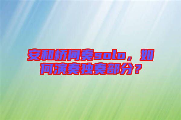 安和橋間奏solo，如何演奏獨(dú)奏部分？