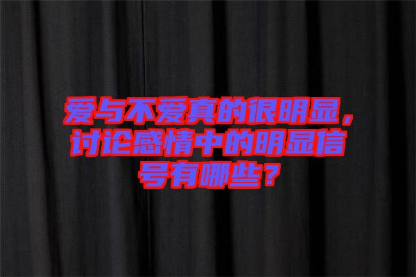 愛(ài)與不愛(ài)真的很明顯，討論感情中的明顯信號(hào)有哪些？