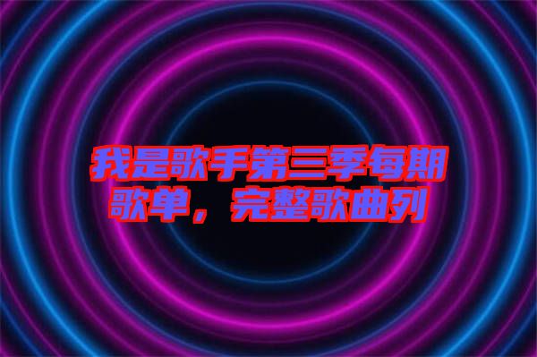 我是歌手第三季每期歌單，完整歌曲列