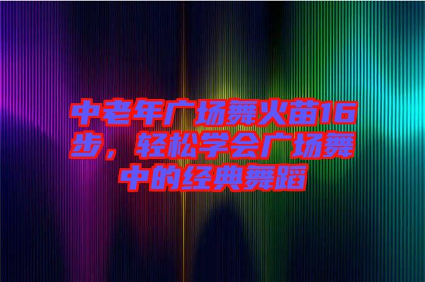 中老年廣場舞火苗16步，輕松學(xué)會(huì)廣場舞中的經(jīng)典舞蹈