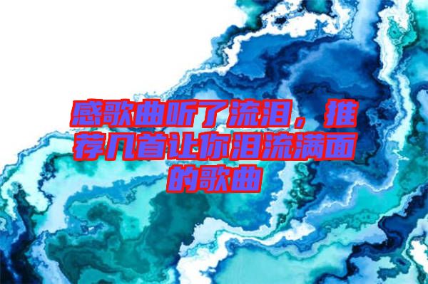 感歌曲聽(tīng)了流淚，推薦幾首讓你淚流滿(mǎn)面的歌曲