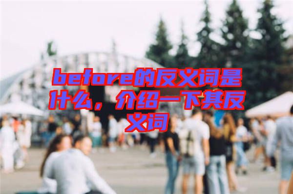 before的反義詞是什么，介紹一下其反義詞