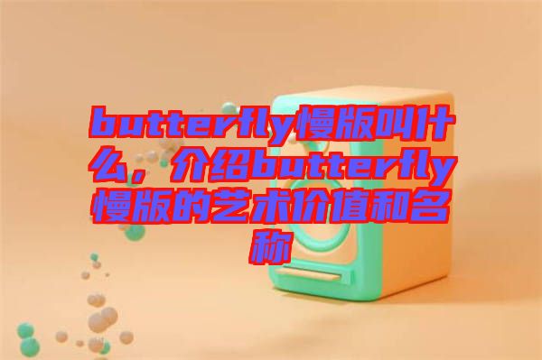 butterfly慢版叫什么，介紹butterfly慢版的藝術(shù)價值和名稱