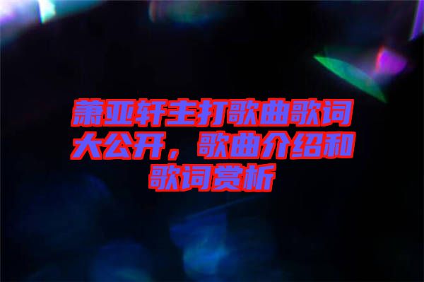 蕭亞軒主打歌曲歌詞大公開，歌曲介紹和歌詞賞析