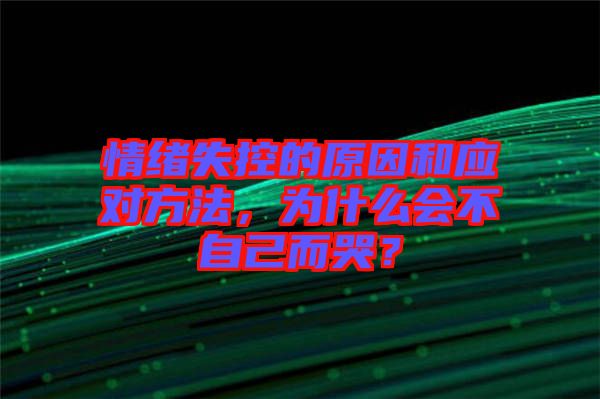 情緒失控的原因和應(yīng)對方法，為什么會不自己而哭？