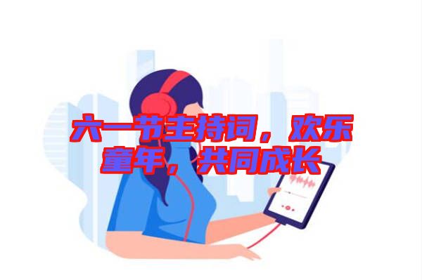 六一節(jié)主持詞，歡樂童年，共同成長