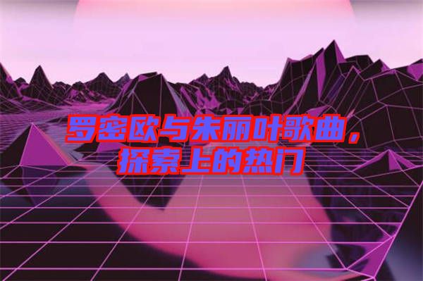 羅密歐與朱麗葉歌曲，探索上的熱門